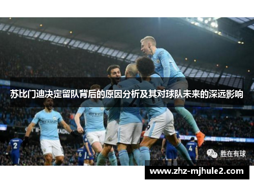 苏比门迪决定留队背后的原因分析及其对球队未来的深远影响