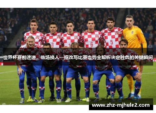 世界杯赛前速递,临场换人一招改写比赛走势全解析决定胜负的关键瞬间 世界杯赛前速递,临场换人一招改写比赛走势全解析决定胜负的关键瞬间