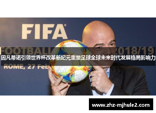 因凡蒂诺引领世界杯改革新纪元重塑足球全球未来时代发展格局影响力