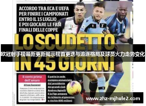 欧冠射手榜最新更新揭示榜首更迭与追逐格局及球员火力走势变化