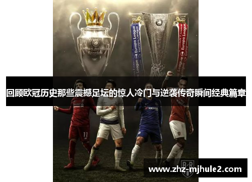 回顾欧冠历史那些震撼足坛的惊人冷门与逆袭传奇瞬间经典篇章