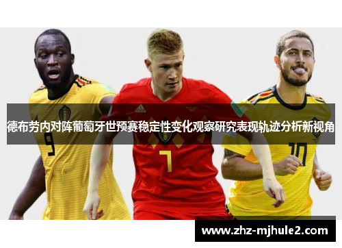 德布劳内对阵葡萄牙世预赛稳定性变化观察研究表现轨迹分析新视角 德布劳内对阵葡萄牙世预赛稳定性变化观察研究表现轨迹分析新视角