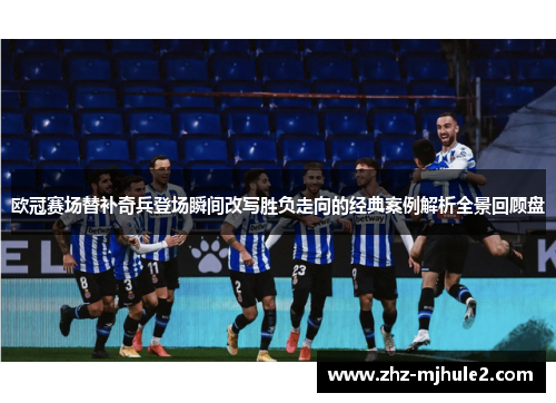 欧冠赛场替补奇兵登场瞬间改写胜负走向的经典案例解析全景回顾盘