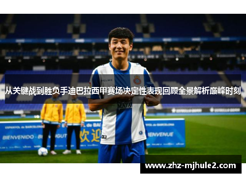 从关键战到胜负手迪巴拉西甲赛场决定性表现回顾全景解析巅峰时刻