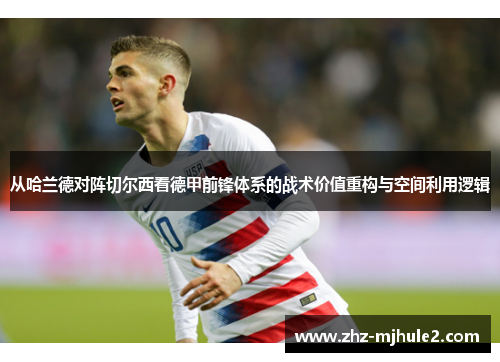 从哈兰德对阵切尔西看德甲前锋体系的战术价值重构与空间利用逻辑