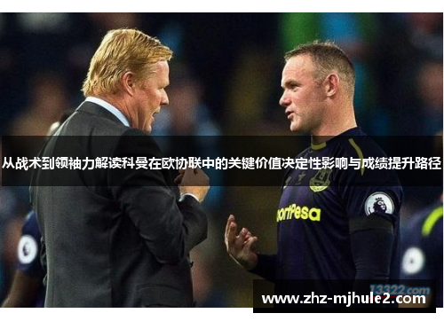从战术到领袖力解读科曼在欧协联中的关键价值决定性影响与成绩提升路径