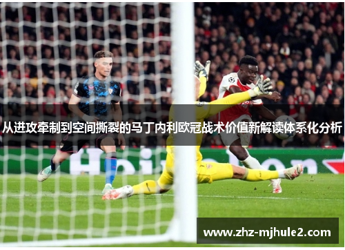 从进攻牵制到空间撕裂的马丁内利欧冠战术价值新解读体系化分析