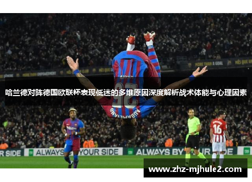 哈兰德对阵德国欧联杯表现低迷的多维原因深度解析战术体能与心理因素