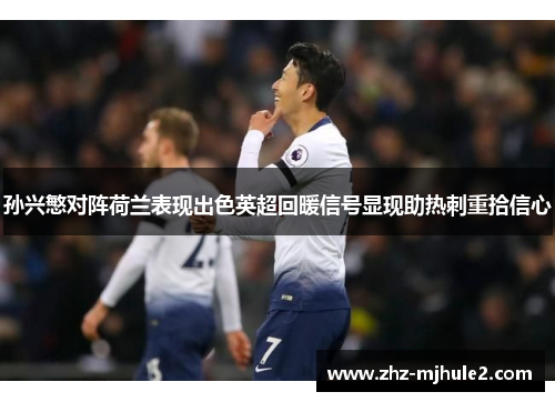 孙兴慜对阵荷兰表现出色英超回暖信号显现助热刺重拾信心