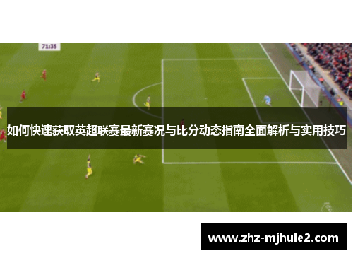 如何快速获取英超联赛最新赛况与比分动态指南全面解析与实用技巧 如何快速获取英超联赛最新赛况与比分动态指南全面解析与实用技巧