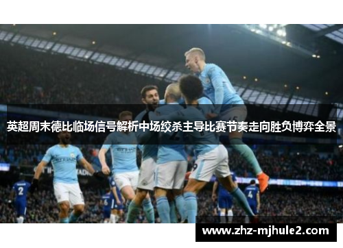英超周末德比临场信号解析中场绞杀主导比赛节奏走向胜负博弈全景 英超周末德比临场信号解析中场绞杀主导比赛节奏走向胜负博弈全景